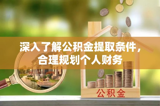长丰深入了解公积金提取条件，合理规划个人财务