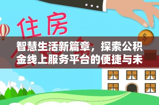 长丰智慧生活新篇章，探索公积金线上服务平台的便捷与未来