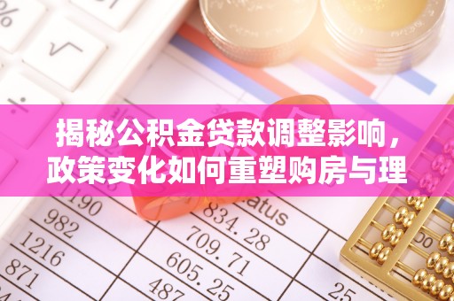 长丰揭秘公积金贷款调整影响，政策变化如何重塑购房与理财规划
