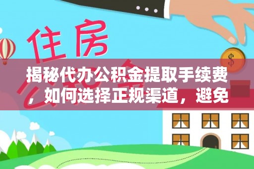 长丰揭秘代办公积金提取手续费，如何选择正规渠道，避免上当受骗