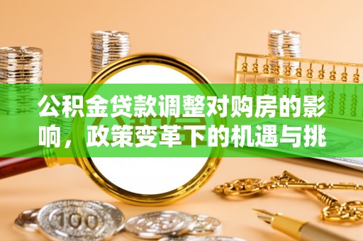长丰公积金贷款调整对购房的影响，政策变革下的机遇与挑战