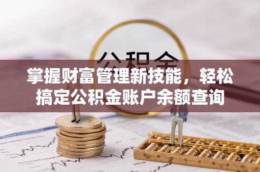 长丰掌握财富管理新技能，轻松搞定公积金账户余额查询
