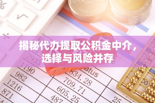 长丰揭秘代办提取公积金中介，选择与风险并存