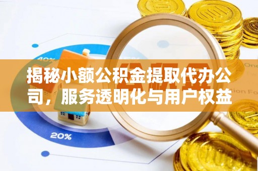 长丰揭秘小额公积金提取代办公司，服务透明化与用户权益保障