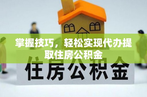 长丰掌握技巧，轻松实现代办提取住房公积金