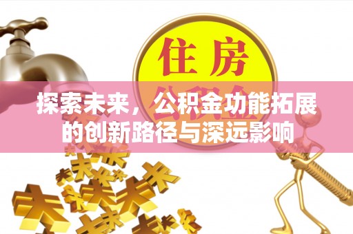 长丰探索未来，公积金功能拓展的创新路径与深远影响