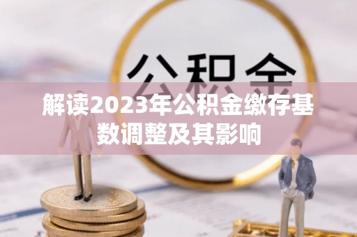 长丰解读2023年公积金缴存基数调整及其影响