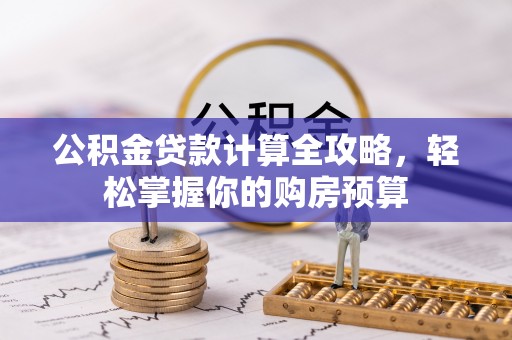 长丰公积金贷款计算全攻略，轻松掌握你的购房预算