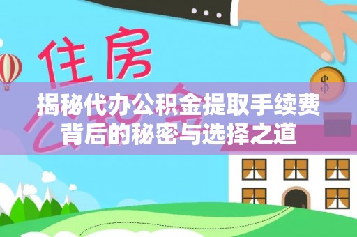 长丰揭秘代办公积金提取手续费背后的秘密与选择之道