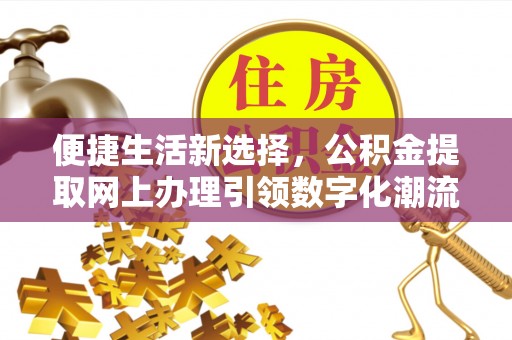 长丰便捷生活新选择，公积金提取网上办理引领数字化潮流