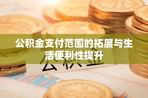 长丰公积金支付范围的拓展与生活便利性提升
