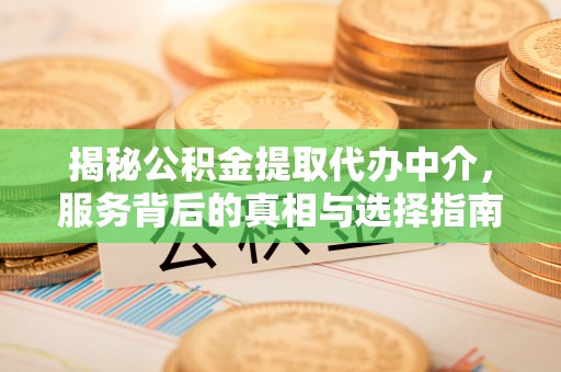 长丰揭秘公积金提取代办中介，服务背后的真相与选择指南