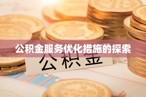 长丰公积金服务优化措施的探索