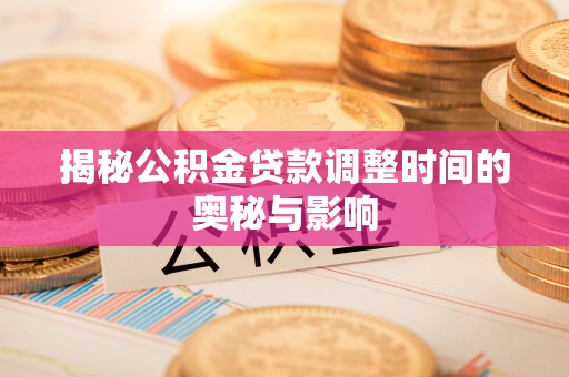 长丰揭秘公积金贷款调整时间的奥秘与影响