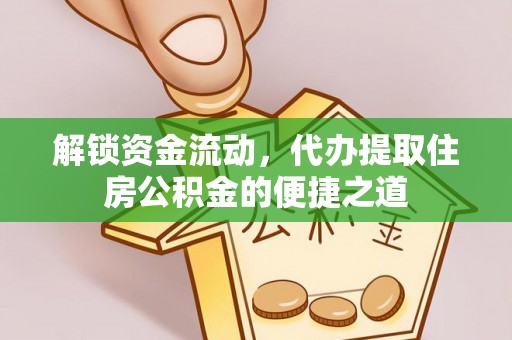 长丰解锁资金流动，代办提取住房公积金的便捷之道