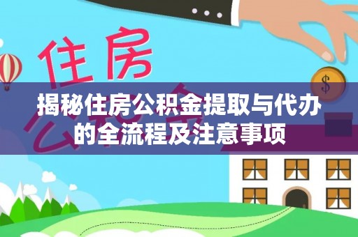 长丰揭秘住房公积金提取与代办的全流程及注意事项