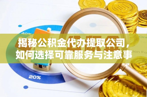 长丰揭秘公积金代办提取公司，如何选择可靠服务与注意事项