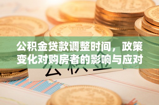 长丰公积金贷款调整时间，政策变化对购房者的影响与应对策略