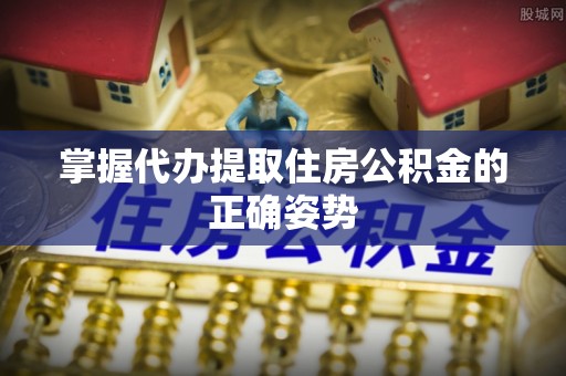 长丰掌握代办提取住房公积金的正确姿势
