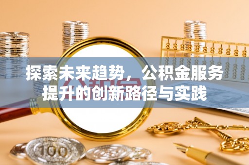 长丰探索未来趋势，公积金服务提升的创新路径与实践