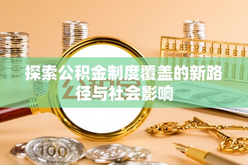 长丰探索公积金制度覆盖的新路径与社会影响