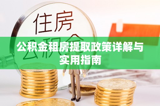 长丰公积金租房提取政策详解与实用指南