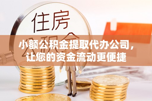 长丰小额公积金提取代办公司，让您的资金流动更便捷