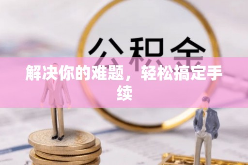 长丰解决你的难题，轻松搞定手续