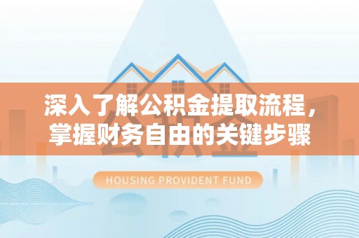 长丰深入了解公积金提取流程，掌握财务自由的关键步骤