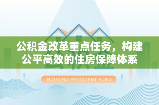 长丰公积金改革重点任务，构建公平高效的住房保障体系