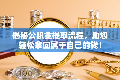 长丰揭秘公积金提取流程，助您轻松拿回属于自己的钱！
