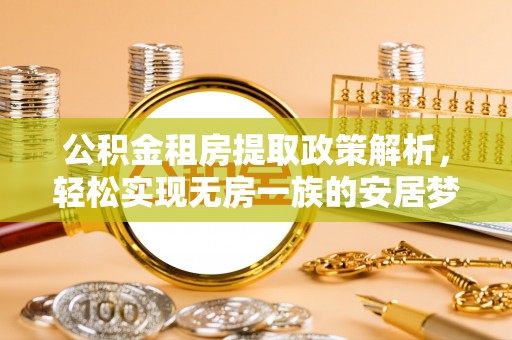 长丰公积金租房提取政策解析，轻松实现无房一族的安居梦想