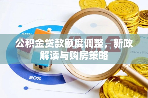 长丰公积金贷款额度调整，新政解读与购房策略
