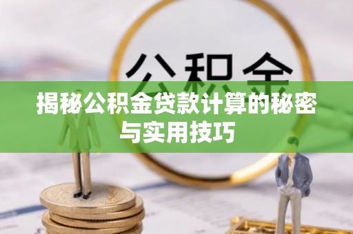 长丰揭秘公积金贷款计算的秘密与实用技巧