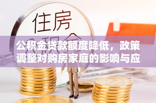 长丰公积金贷款额度降低，政策调整对购房家庭的影响与应对策略