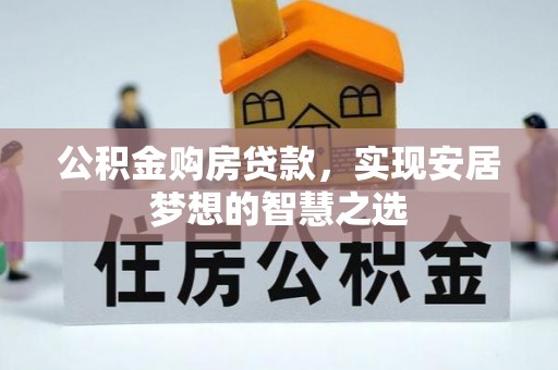 长丰公积金购房贷款，实现安居梦想的智慧之选