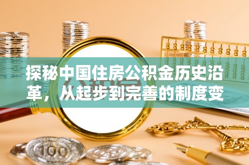 长丰探秘中国住房公积金历史沿革，从起步到完善的制度变迁