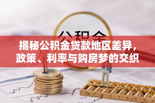 长丰揭秘公积金贷款地区差异，政策、利率与购房梦的交织
