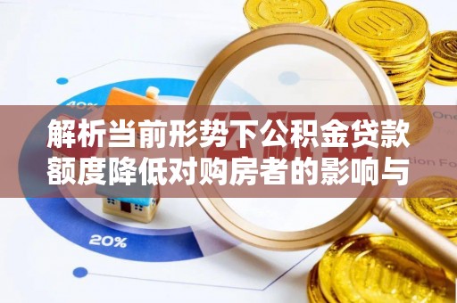 长丰解析当前形势下公积金贷款额度降低对购房者的影响与应对策略