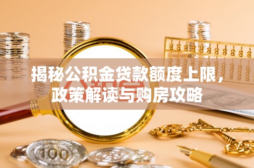 长丰揭秘公积金贷款额度上限，政策解读与购房攻略