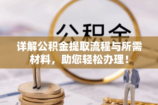 长丰详解公积金提取流程与所需材料，助您轻松办理！