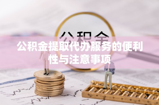 长丰公积金提取代办服务的便利性与注意事项