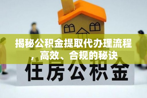 长丰揭秘公积金提取代办理流程，高效、合规的秘诀