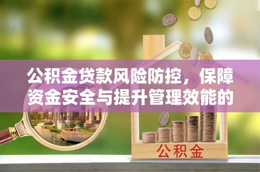 长丰公积金贷款风险防控，保障资金安全与提升管理效能的多维度探索