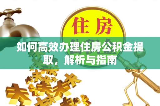 长丰如何高效办理住房公积金提取，解析与指南