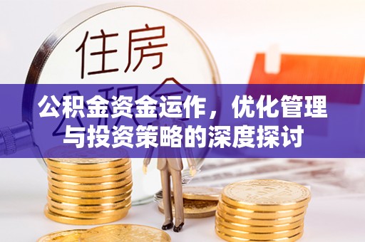 长丰公积金资金运作，优化管理与投资策略的深度探讨