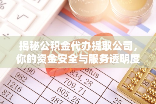 长丰揭秘公积金代办提取公司，你的资金安全与服务透明度指南