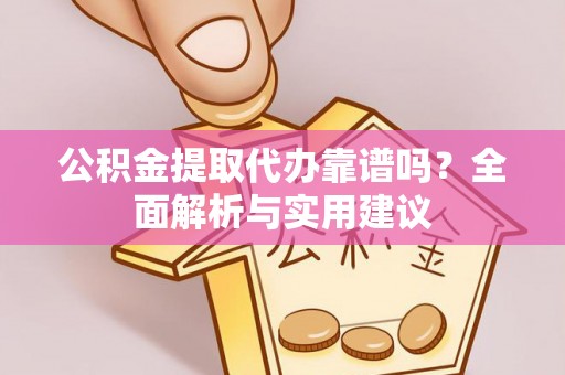 长丰公积金提取代办靠谱吗？全面解析与实用建议