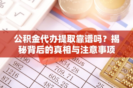 长丰公积金代办提取靠谱吗？揭秘背后的真相与注意事项
