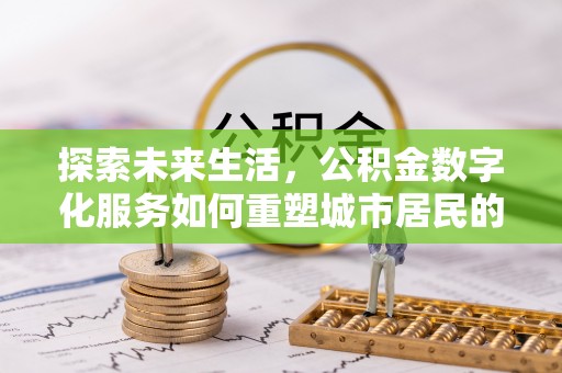 长丰探索未来生活，公积金数字化服务如何重塑城市居民的财务管理